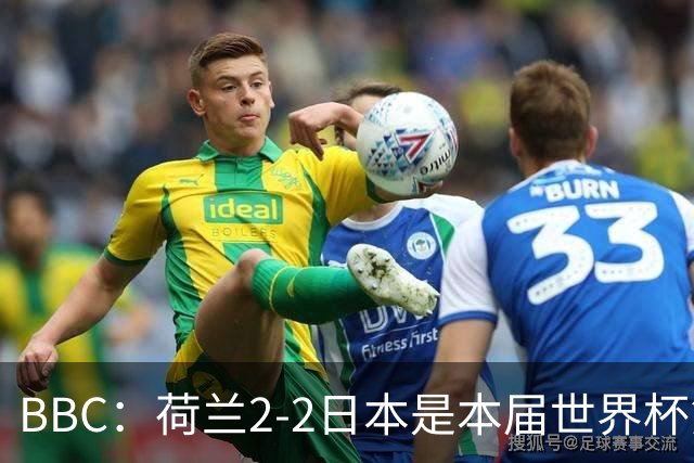 BBC：荷兰2-2日本是本届世界杯第一场准时开球的比赛